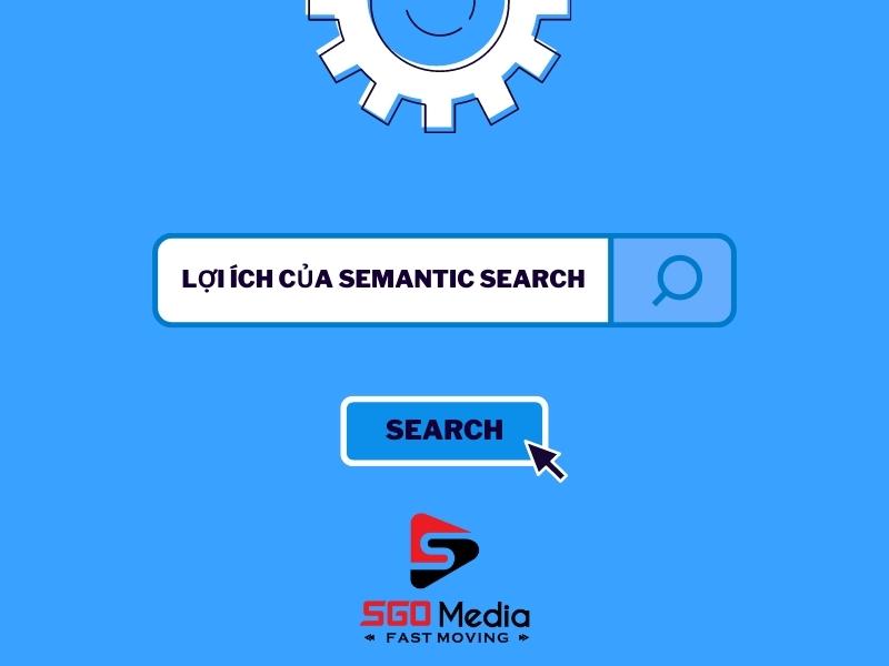 Việc sử dụng Semantic Search đem lại nhiều lợi ích cho cả khách hàng và doanh nghiệp