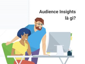 Audience Insights là gì? Cách sử dụng Audience Insights chi tiết