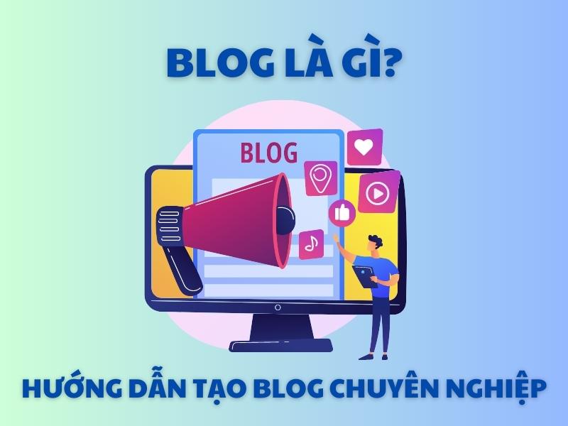Cùng tìm hiểu Blog là gì? những lợi ích và các bước cơ bản để tạo một trang Blog.