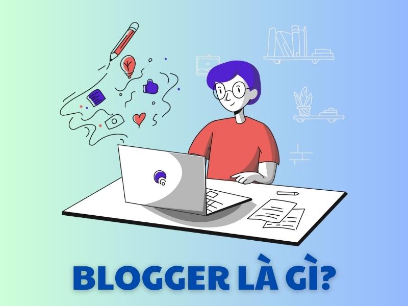 Blogger là những người chia sẻ thông tin tới mọi người thông qua các bài đăng trên Blog