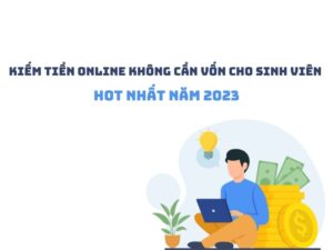 Top 10 cách kiếm tiền online không cần vốn cho sinh viên HOT nhất năm 2023